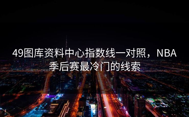 49图库资料中心指数线一对照，NBA季后赛最冷门的线索