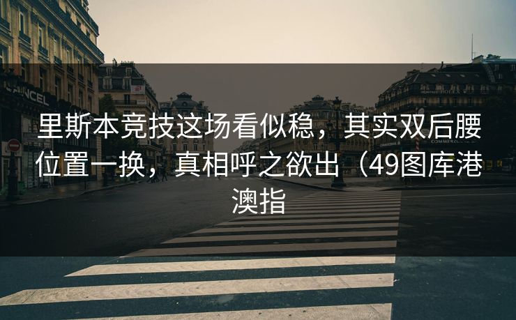 里斯本竞技这场看似稳，其实双后腰位置一换，真相呼之欲出（49图库港澳指