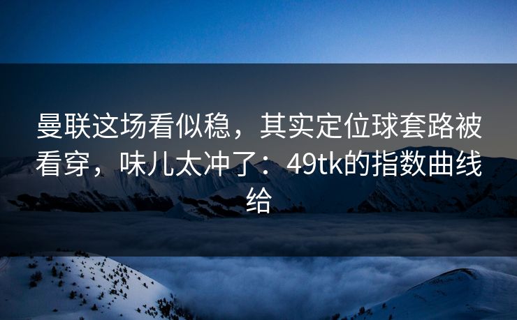 曼联这场看似稳，其实定位球套路被看穿，味儿太冲了：49tk的指数曲线给