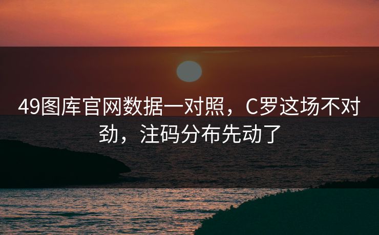 49图库官网数据一对照，C罗这场不对劲，注码分布先动了