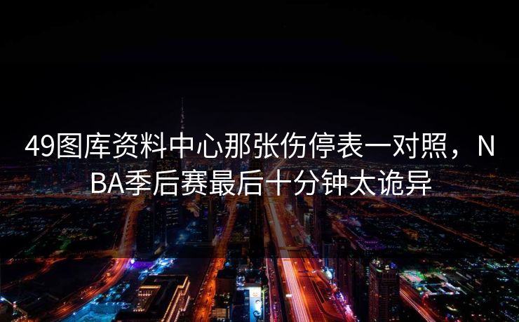 49图库资料中心那张伤停表一对照，NBA季后赛最后十分钟太诡异