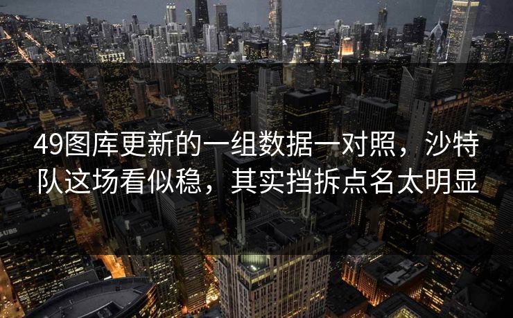 49图库更新的一组数据一对照，沙特队这场看似稳，其实挡拆点名太明显