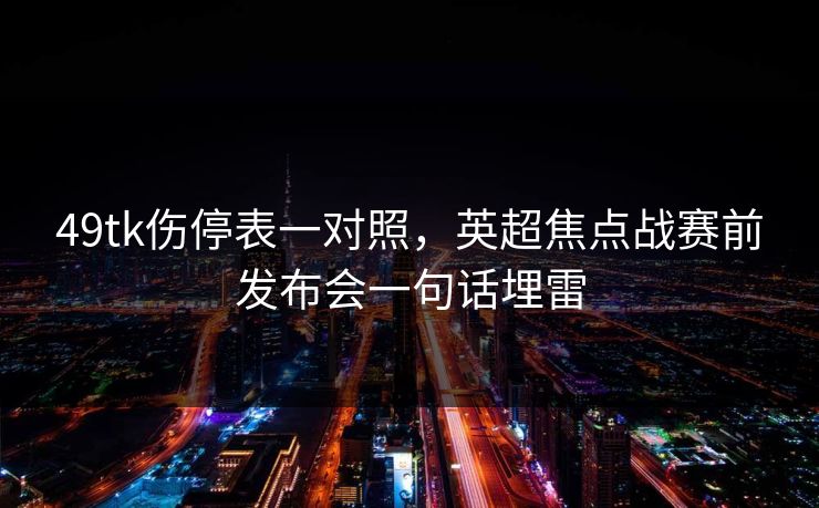 49tk伤停表一对照，英超焦点战赛前发布会一句话埋雷