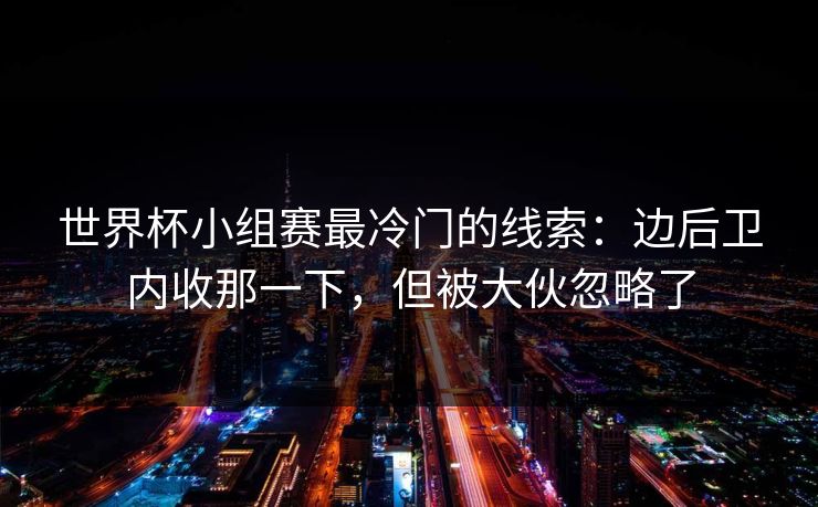 世界杯小组赛最冷门的线索：边后卫内收那一下，但被大伙忽略了