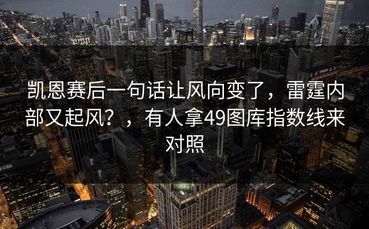 凯恩赛后一句话让风向变了，雷霆内部又起风？，有人拿49图库指数线来对照