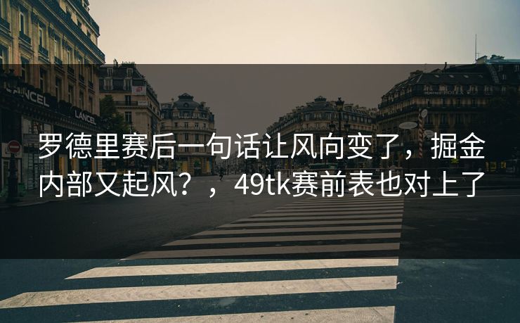 罗德里赛后一句话让风向变了,掘金内部又起风?,49tk赛前表也对上了 罗德里赛后一句话让风向变了,掘金内部又起风?,49tk赛前表也对上了