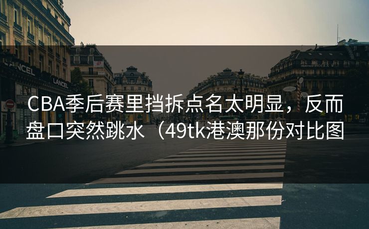 CBA季后赛里挡拆点名太明显，反而盘口突然跳水（49tk港澳那份对比图