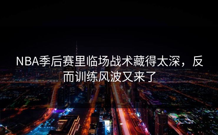 NBA季后赛里临场战术藏得太深，反而训练风波又来了