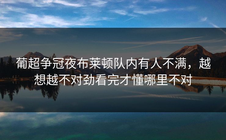 葡超争冠夜布莱顿队内有人不满，越想越不对劲看完才懂哪里不对