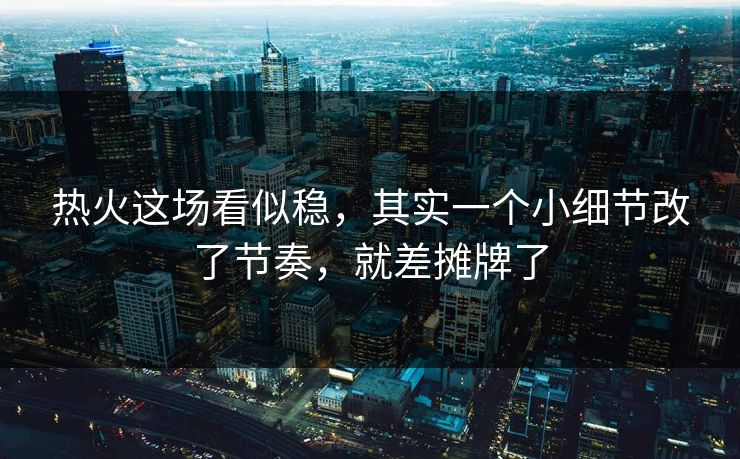 热火这场看似稳，其实一个小细节改了节奏，就差摊牌了