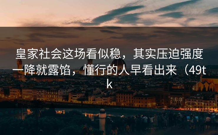 皇家社会这场看似稳，其实压迫强度一降就露馅，懂行的人早看出来（49tk