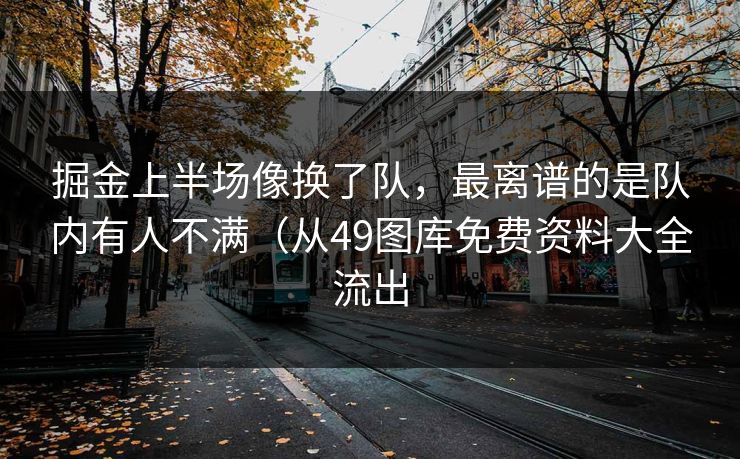 掘金上半场像换了队，最离谱的是队内有人不满（从49图库免费资料大全流出