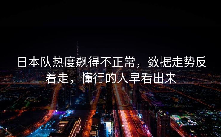 日本队热度飙得不正常，数据走势反着走，懂行的人早看出来