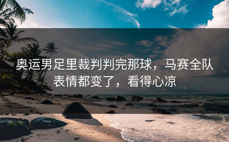 奥运男足里裁判判完那球,马赛全队表情都变了,看得心凉 奥运男足里裁判判完那球,马赛全队表情都变了,看得心凉