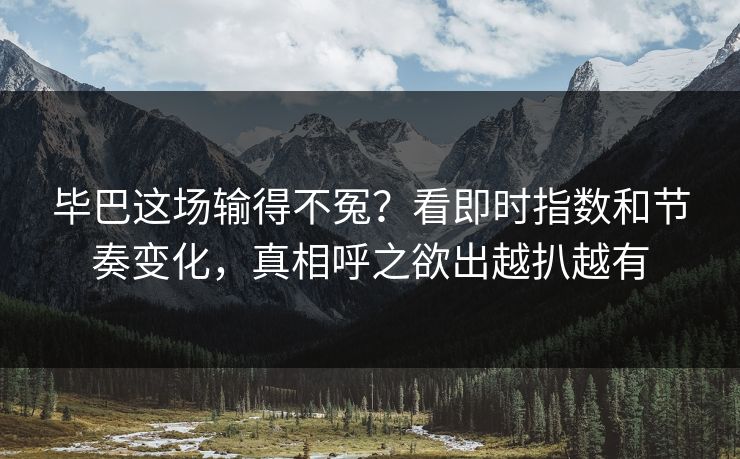 毕巴这场输得不冤？看即时指数和节奏变化，真相呼之欲出越扒越有