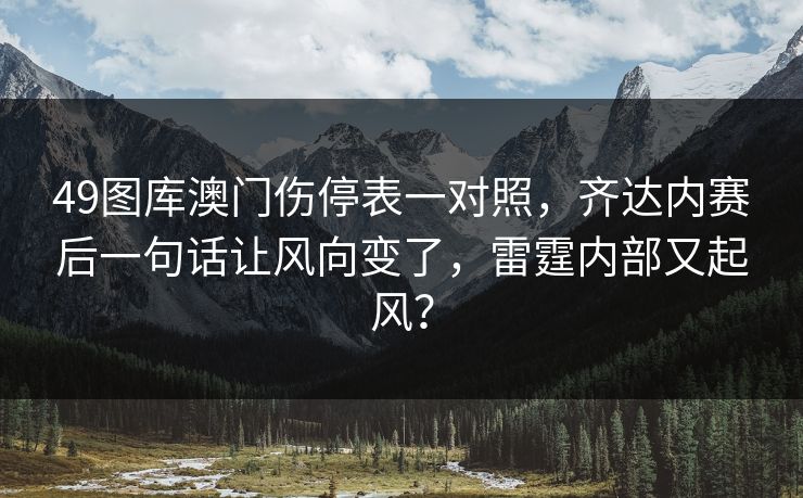 49图库澳门伤停表一对照，齐达内赛后一句话让风向变了，雷霆内部又起风？
