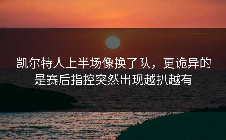 凯尔特人上半场像换了队，更诡异的是赛后指控突然出现越扒越有