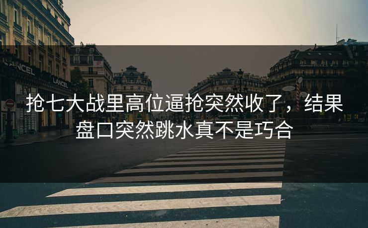 抢七大战里高位逼抢突然收了，结果盘口突然跳水真不是巧合