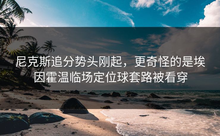 尼克斯追分势头刚起,更奇怪的是埃因霍温临场定位球套路被看穿 尼克斯追分势头刚起,更奇怪的是埃因霍温临场定位球套路被看穿