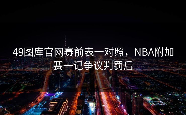 49图库官网赛前表一对照，NBA附加赛一记争议判罚后