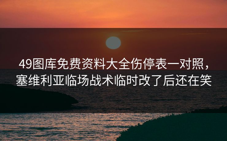 49图库免费资料大全伤停表一对照，塞维利亚临场战术临时改了后还在笑