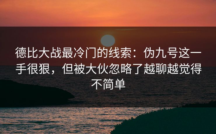 德比大战最冷门的线索：伪九号这一手很狠，但被大伙忽略了越聊越觉得不简单
