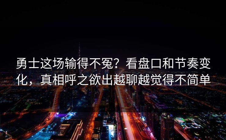 勇士这场输得不冤?看盘口和节奏变化,真相呼之欲出越聊越觉得不简单 勇士这场输得不冤?看盘口和节奏变化,真相呼之欲出越聊越觉得不简单