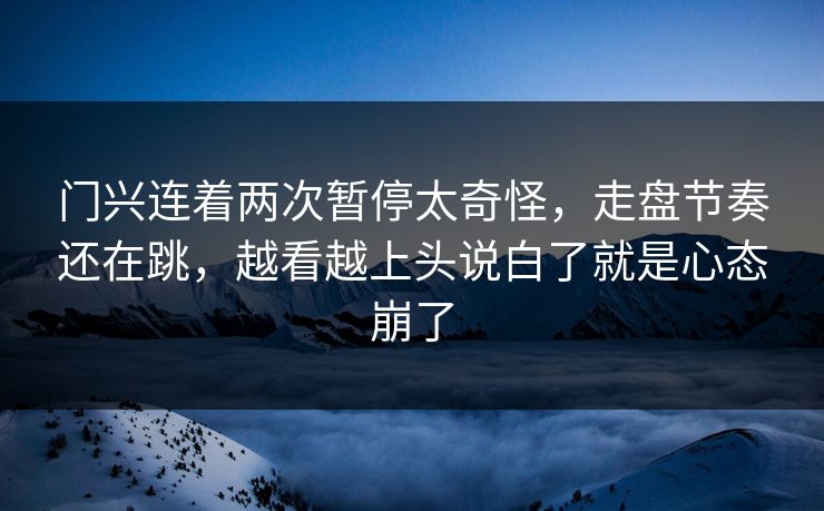 门兴连着两次暂停太奇怪，走盘节奏还在跳，越看越上头说白了就是心态崩了