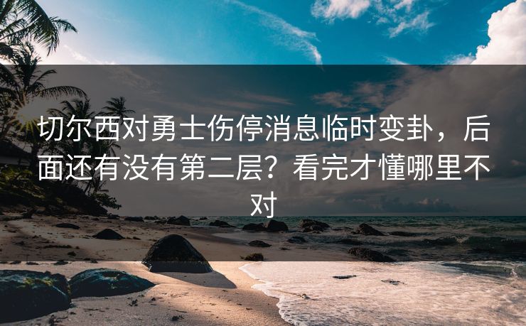 切尔西对勇士伤停消息临时变卦，后面还有没有第二层？看完才懂哪里不对