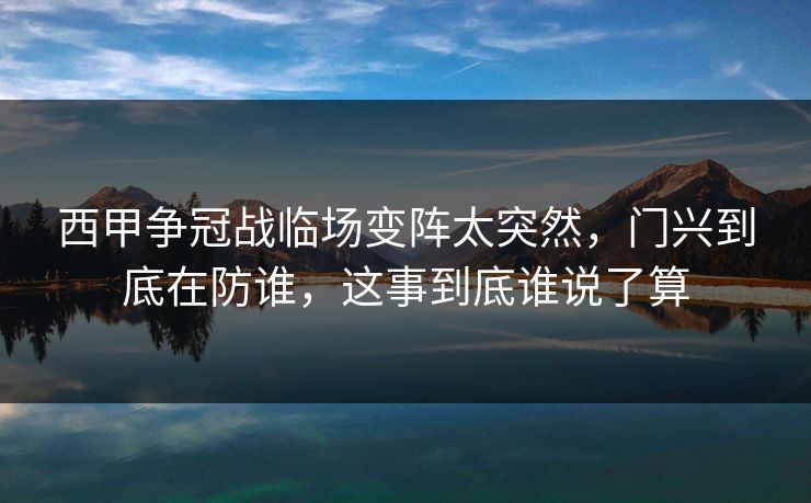 西甲争冠战临场变阵太突然，门兴到底在防谁，这事到底谁说了算