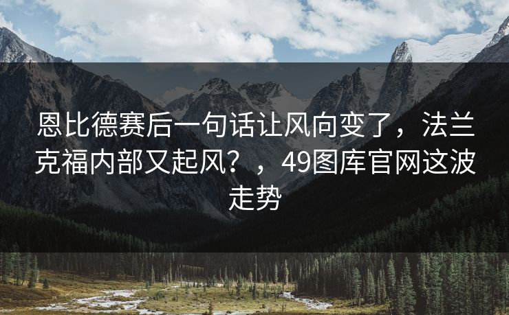 恩比德赛后一句话让风向变了，法兰克福内部又起风？，49图库官网这波走势