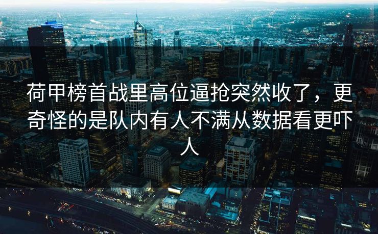 荷甲榜首战里高位逼抢突然收了，更奇怪的是队内有人不满从数据看更吓人
