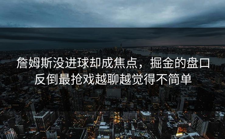 詹姆斯没进球却成焦点，掘金的盘口反倒最抢戏越聊越觉得不简单