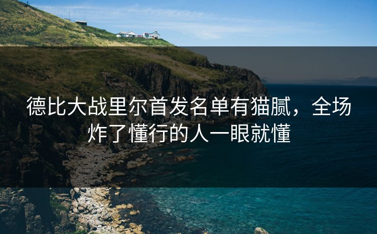 德比大战里尔首发名单有猫腻，全场炸了懂行的人一眼就懂