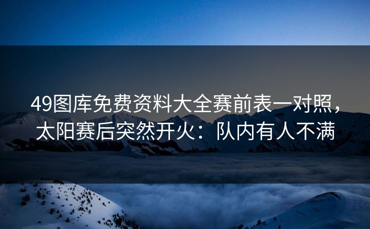 49图库免费资料大全赛前表一对照，太阳赛后突然开火：队内有人不满